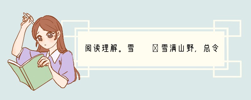 阅读理解。雪　　①雪满山野，总令我想起国画里的留白。王摩诘画山而不见云，齐白石画